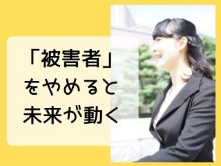 Read more about the article 人生｜「被害者」をやめると未来が動く