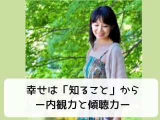 Read more about the article 人生｜幸せになりかったら「自分を知ること」必須！ ー内観力と傾聴力ー