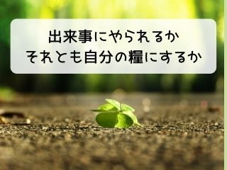 Read more about the article 人生｜あなたは出来事を糧にする人？