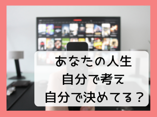 Read more about the article 人生｜あなたの人生「自分で考え自分で決めてる？」