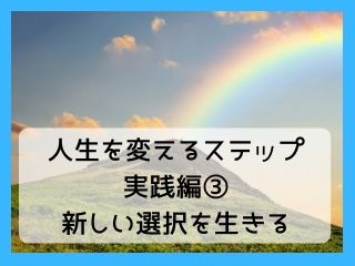 Read more about the article 人生を変えるステップ ｜実践編③ 新しい選択を生きる