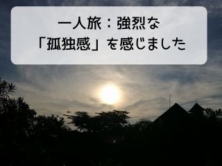 Read more about the article 一人旅｜旅の備忘録ー生まれて初めての強烈な孤独を感じましたー