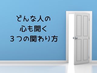 Read more about the article どんな人の心も開く「３つの関わり方」