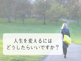 Read more about the article 人生を変えるにはどうしたらいい？